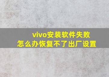 vivo安装软件失败怎么办恢复不了出厂设置