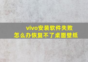 vivo安装软件失败怎么办恢复不了桌面壁纸