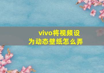 vivo将视频设为动态壁纸怎么弄