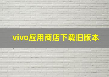 vivo应用商店下载旧版本