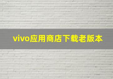 vivo应用商店下载老版本