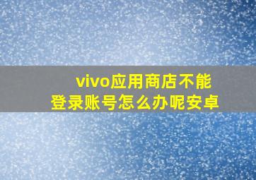 vivo应用商店不能登录账号怎么办呢安卓