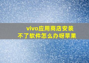 vivo应用商店安装不了软件怎么办呀苹果