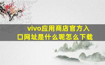 vivo应用商店官方入口网址是什么呢怎么下载