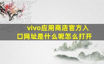 vivo应用商店官方入口网址是什么呢怎么打开