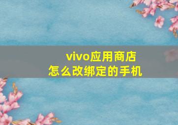 vivo应用商店怎么改绑定的手机