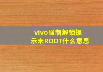 vivo强制解锁提示未ROOT什么意思