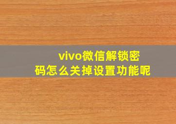 vivo微信解锁密码怎么关掉设置功能呢