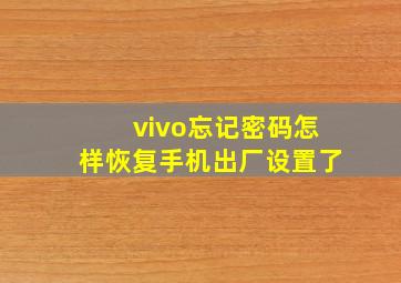 vivo忘记密码怎样恢复手机出厂设置了