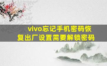 vivo忘记手机密码恢复出厂设置需要解锁密码