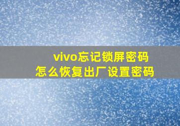 vivo忘记锁屏密码怎么恢复出厂设置密码