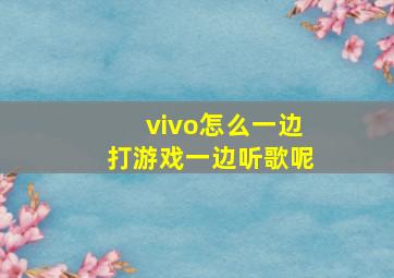 vivo怎么一边打游戏一边听歌呢