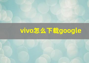 vivo怎么下载google