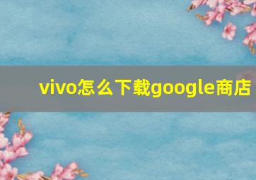 vivo怎么下载google商店