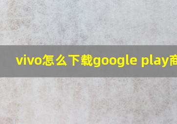 vivo怎么下载google play商店