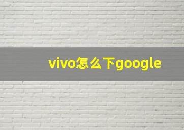 vivo怎么下google