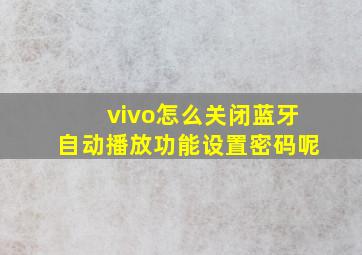 vivo怎么关闭蓝牙自动播放功能设置密码呢