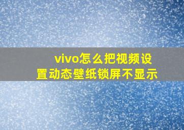 vivo怎么把视频设置动态壁纸锁屏不显示