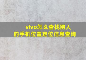 vivo怎么查找别人的手机位置定位信息查询