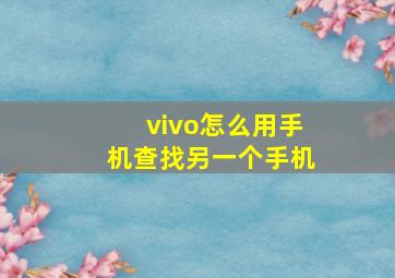 vivo怎么用手机查找另一个手机