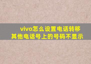 vivo怎么设置电话转移其他电话号上的号码不显示