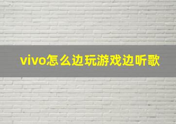 vivo怎么边玩游戏边听歌