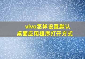 vivo怎样设置默认桌面应用程序打开方式