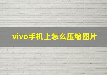 vivo手机上怎么压缩图片