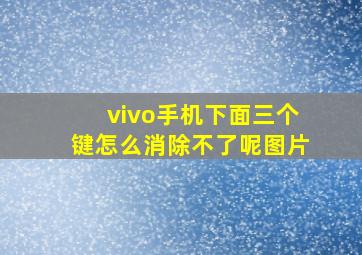 vivo手机下面三个键怎么消除不了呢图片