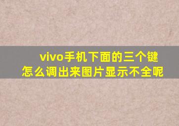 vivo手机下面的三个键怎么调出来图片显示不全呢