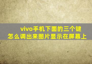 vivo手机下面的三个键怎么调出来图片显示在屏幕上