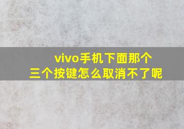 vivo手机下面那个三个按键怎么取消不了呢