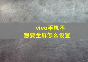 vivo手机不想要全屏怎么设置