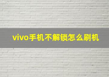 vivo手机不解锁怎么刷机