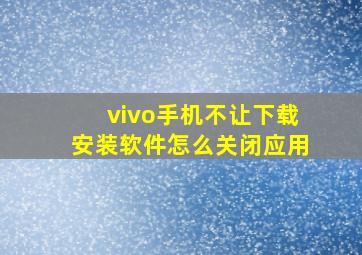 vivo手机不让下载安装软件怎么关闭应用