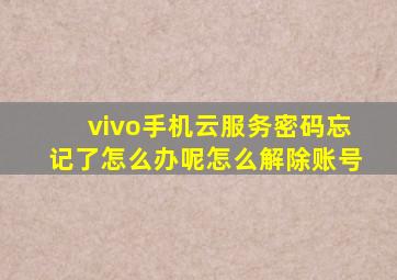 vivo手机云服务密码忘记了怎么办呢怎么解除账号