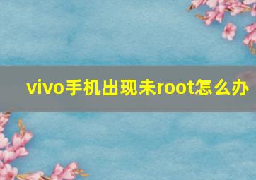 vivo手机出现未root怎么办