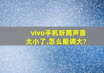 vivo手机听筒声音太小了,怎么能调大?