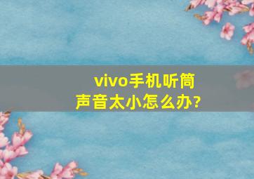 vivo手机听筒声音太小怎么办?