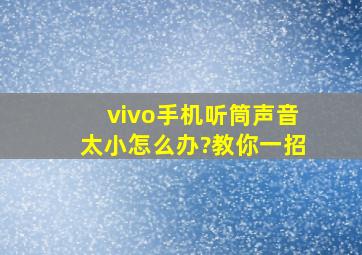 vivo手机听筒声音太小怎么办?教你一招