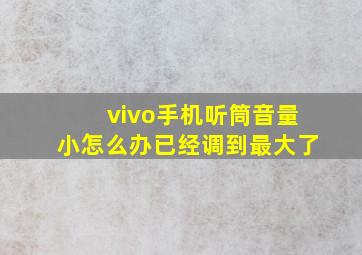 vivo手机听筒音量小怎么办已经调到最大了