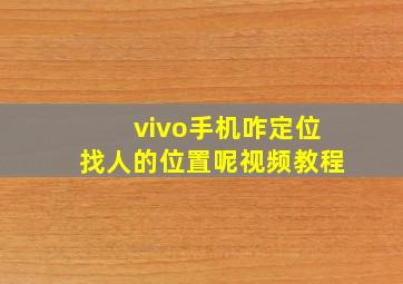 vivo手机咋定位找人的位置呢视频教程