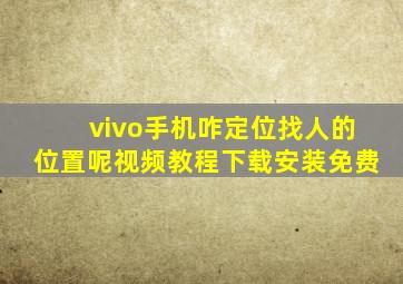 vivo手机咋定位找人的位置呢视频教程下载安装免费