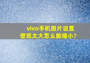 vivo手机图片设置壁纸太大怎么能缩小?