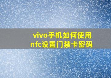 vivo手机如何使用nfc设置门禁卡密码