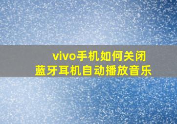 vivo手机如何关闭蓝牙耳机自动播放音乐