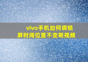 vivo手机如何调锁屏时间位置不变呢视频