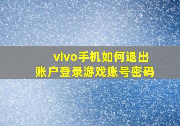 vivo手机如何退出账户登录游戏账号密码