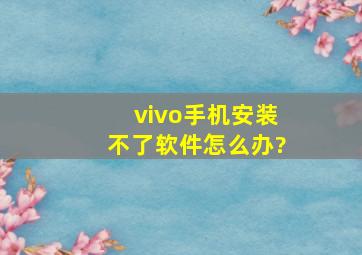 vivo手机安装不了软件怎么办?