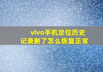 vivo手机定位历史记录删了怎么恢复正常